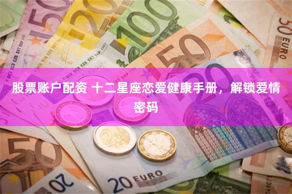 股票账户配资 十二星座恋爱健康手册，解锁爱情密码