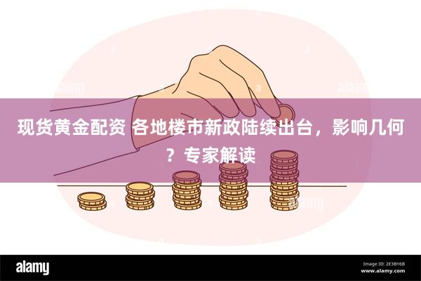 现货黄金配资 各地楼市新政陆续出台，影响几何？专家解读