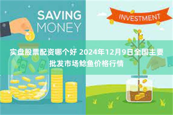实盘股票配资哪个好 2024年12月9日全国主要批发市场鲶鱼价格行情