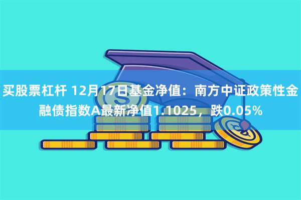 买股票杠杆 12月17日基金净值：南方中证政策性金融债指数A最新净值1.1025，跌0.05%