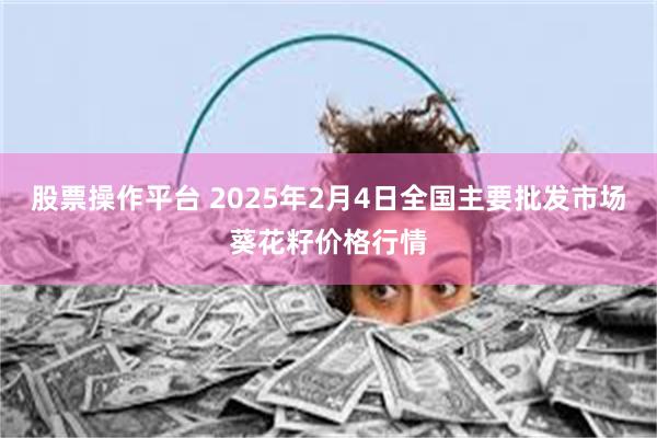 股票操作平台 2025年2月4日全国主要批发市场葵花籽价格行情