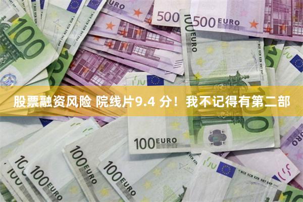 股票融资风险 院线片9.4 分！我不记得有第二部