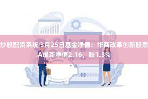 炒股配资系统 3月25日基金净值：华商改革创新股票A最新净值2.16，跌1.3%