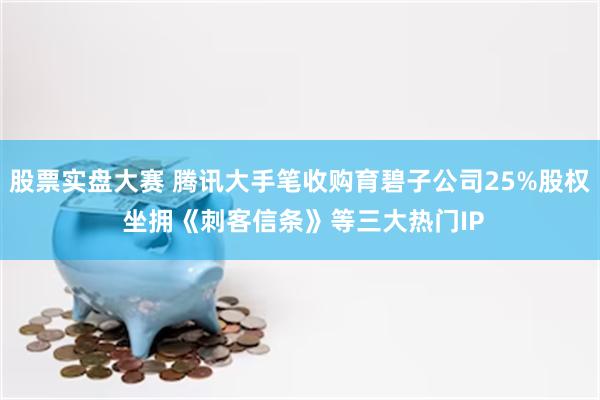股票实盘大赛 腾讯大手笔收购育碧子公司25%股权 坐拥《刺客信条》等三大热门IP