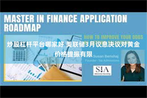 炒股杠杆平台哪家好 美联储3月议息决议对黄金价格提振有限