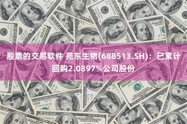 股票的交易软件 苑东生物(688513.SH)：已累计回购2.0897%公司股份