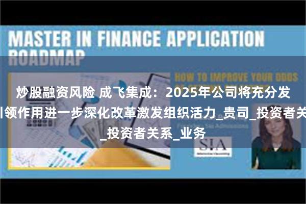炒股融资风险 成飞集成：2025年公司将充分发挥规划引领作用进一步深化改革激发组织活力_贵司_投资者关系_业务