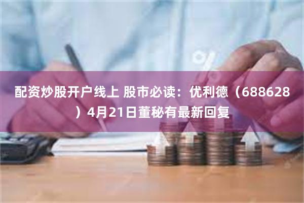 配资炒股开户线上 股市必读：优利德（688628）4月21日董秘有最新回复