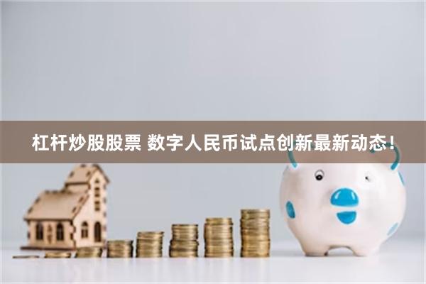 杠杆炒股股票 数字人民币试点创新最新动态！